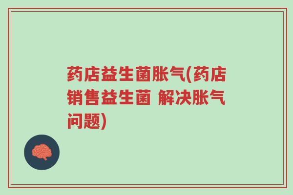 药店益生菌胀气(药店销售益生菌 解决胀气问题)-第1张图片-超越 药店益生菌胀气(药店销售益生菌 解决胀气问题)-第1张图片-超越