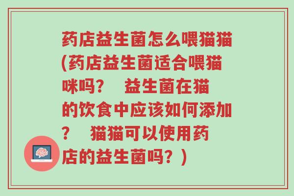 药店益生菌怎么喂猫猫(药店益生菌适合喂猫咪吗? 益生菌在猫的饮食中应该如何添加? 猫猫可以使用药店的益生菌吗?)-第1张图片-超越 药店益生菌怎么喂猫猫(药店益生菌适合喂猫咪吗? 益生菌在猫的饮食中应该如何添加? 猫猫可以使用药店的益生菌吗?)-第1张图片-超越