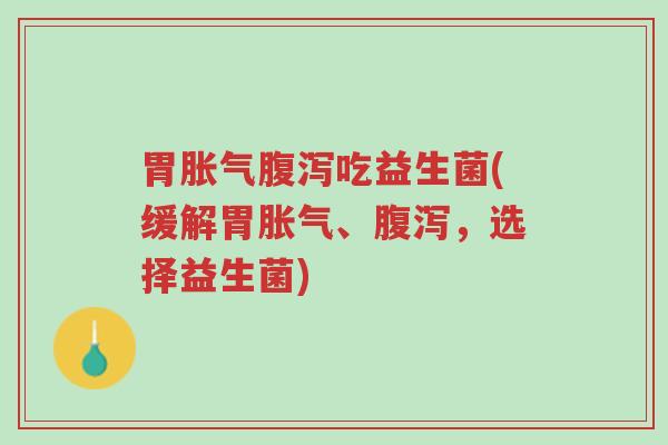 胃胀气腹泻吃益生菌(缓解胃胀气、腹泻,选择益生菌)-第1张图片-超越 胃胀气腹泻吃益生菌(缓解胃胀气、腹泻,选择益生菌)-第1张图片-超越