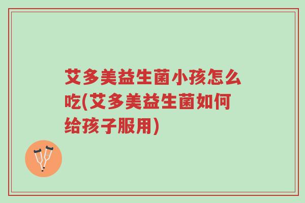 艾多美益生菌小孩怎么吃(艾多美益生菌如何给孩子服用)-第1张图片-超越 艾多美益生菌小孩怎么吃(艾多美益生菌如何给孩子服用)-第1张图片-超越