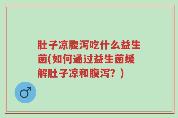 肚子凉腹泻吃什么益生菌(如何通过益生菌缓解肚子凉和腹泻?)-第1张图片-超越 肚子凉腹泻吃什么益生菌(如何通过益生菌缓解肚子凉和腹泻?)-第1张图片-超越