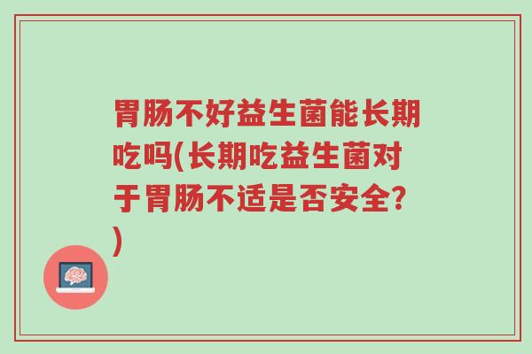 胃肠不好益生菌能长期吃吗(长期吃益生菌对于胃肠不适是否安全?)-第1张图片-超越 胃肠不好益生菌能长期吃吗(长期吃益生菌对于胃肠不适是否安全?)-第1张图片-超越