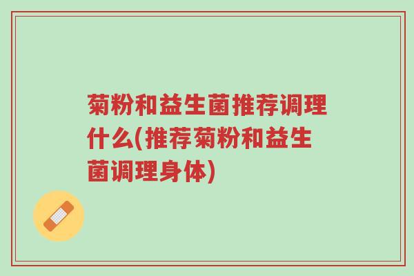 菊粉和益生菌推荐调理什么(推荐菊粉和益生菌调理身体)-第1张图片-超越 菊粉和益生菌推荐调理什么(推荐菊粉和益生菌调理身体)-第1张图片-超越