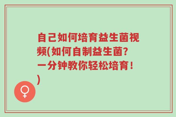 自己如何培育益生菌视频(如何自制益生菌?一分钟教你轻松培育!)-第1张图片-超越 自己如何培育益生菌视频(如何自制益生菌?一分钟教你轻松培育!)-第1张图片-超越
