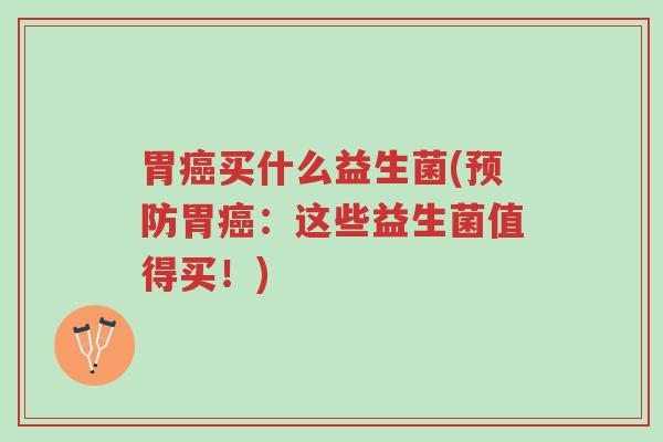 胃癌买什么益生菌(预防胃癌:这些益生菌值得买!)-第1张图片-超越 胃癌买什么益生菌(预防胃癌:这些益生菌值得买!)-第1张图片-超越