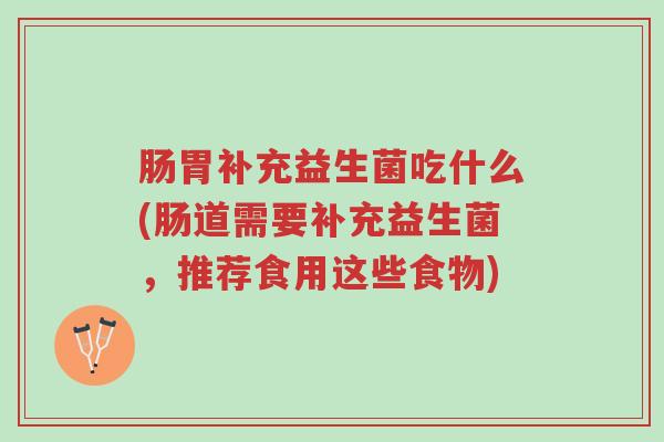 肠胃补充益生菌吃什么(肠道需要补充益生菌,推荐食用这些食物)-第1张图片-超越 肠胃补充益生菌吃什么(肠道需要补充益生菌,推荐食用这些食物)-第1张图片-超越