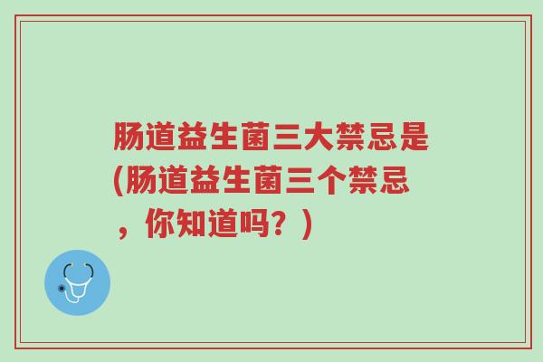 肠道益生菌三大禁忌是(肠道益生菌三个禁忌,你知道吗?)-第1张图片-超越 肠道益生菌三大禁忌是(肠道益生菌三个禁忌,你知道吗?)-第1张图片-超越