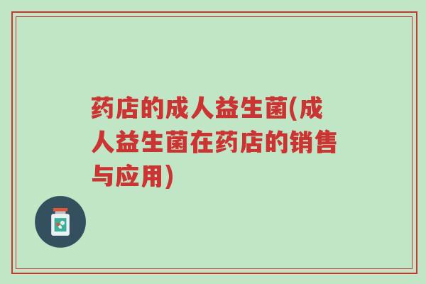 药店的成人益生菌(成人益生菌在药店的销售与应用)-第1张图片-超越 药店的成人益生菌(成人益生菌在药店的销售与应用)-第1张图片-超越