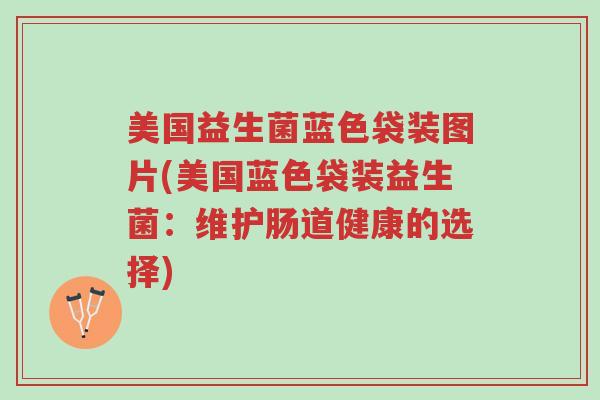 美国益生菌蓝色袋装图片(美国蓝色袋装益生菌:维护肠道健康的选择)-第1张图片-超越 美国益生菌蓝色袋装图片(美国蓝色袋装益生菌:维护肠道健康的选择)-第1张图片-超越