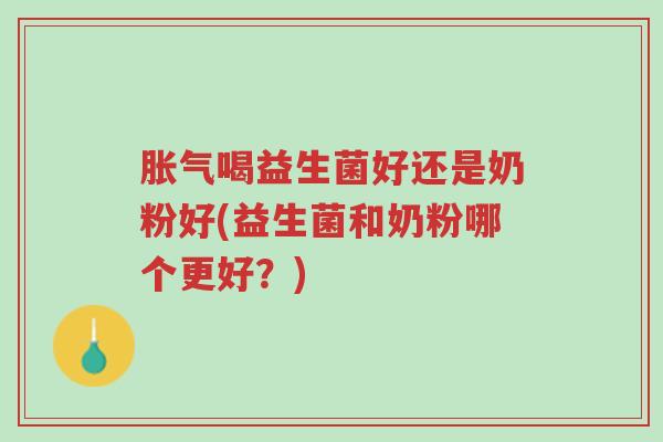 胀气喝益生菌好还是奶粉好(益生菌和奶粉哪个更好?)-第1张图片-超越 胀气喝益生菌好还是奶粉好(益生菌和奶粉哪个更好?)-第1张图片-超越