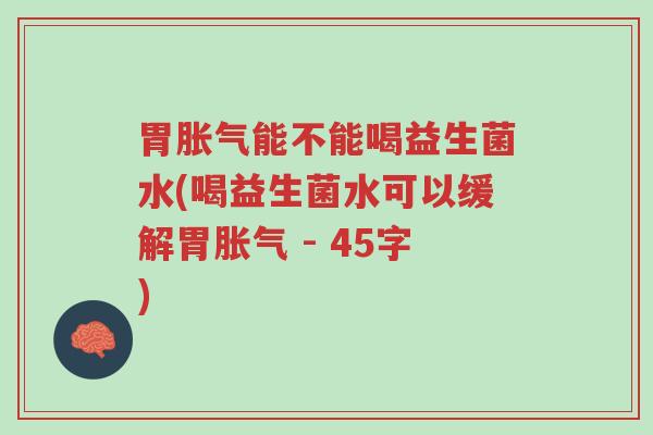 胃胀气能不能喝益生菌水(喝益生菌水可以缓解胃胀气 - 45字)-第1张图片-超越 胃胀气能不能喝益生菌水(喝益生菌水可以缓解胃胀气 - 45字)-第1张图片-超越