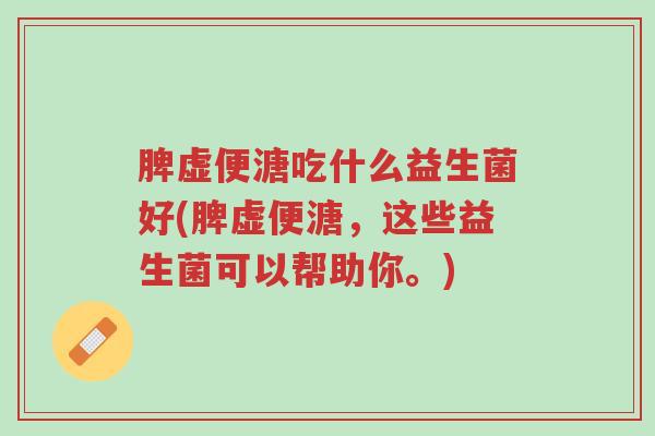 脾虚便溏吃什么益生菌好(脾虚便溏,这些益生菌可以帮助你。)-第1张图片-超越 脾虚便溏吃什么益生菌好(脾虚便溏,这些益生菌可以帮助你。)-第1张图片-超越