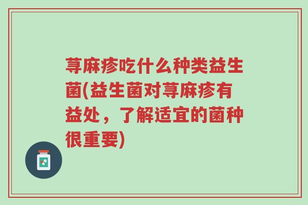 荨麻疹吃什么种类益生菌(益生菌对荨麻疹有益处,了解适宜的菌种很重要)-第1张图片-超越 荨麻疹吃什么种类益生菌(益生菌对荨麻疹有益处,了解适宜的菌种很重要)-第1张图片-超越