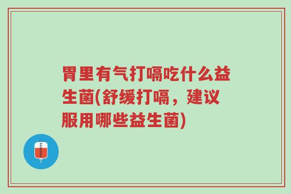 胃里有气打嗝吃什么益生菌(舒缓打嗝,建议服用哪些益生菌)-第1张图片-超越 胃里有气打嗝吃什么益生菌(舒缓打嗝,建议服用哪些益生菌)-第1张图片-超越