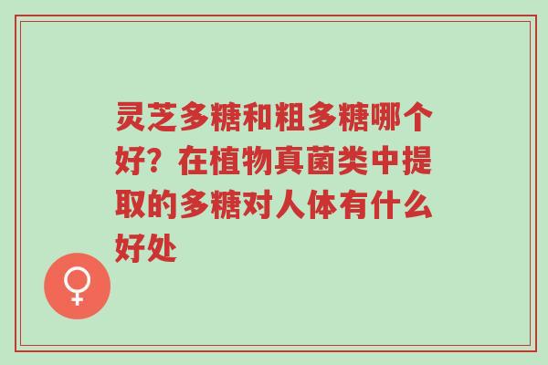 灵芝多糖和粗多糖哪个好?在植物真菌类中提取的多糖对人体有什么好处-第1张图片-超越 灵芝多糖和粗多糖哪个好?在植物真菌类中提取的多糖对人体有什么好处-第1张图片-超越