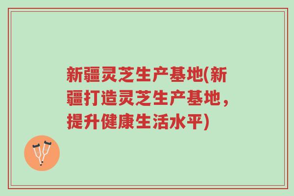 新疆灵芝生产基地(新疆打造灵芝生产基地,提升健康生活水平)-第1张图片-超越 新疆灵芝生产基地(新疆打造灵芝生产基地,提升健康生活水平)-第1张图片-超越