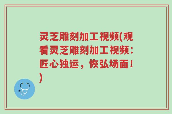 灵芝雕刻加工视频(观看灵芝雕刻加工视频:匠心独运,恢弘场面!)-第1张图片-超越 灵芝雕刻加工视频(观看灵芝雕刻加工视频:匠心独运,恢弘场面!)-第1张图片-超越