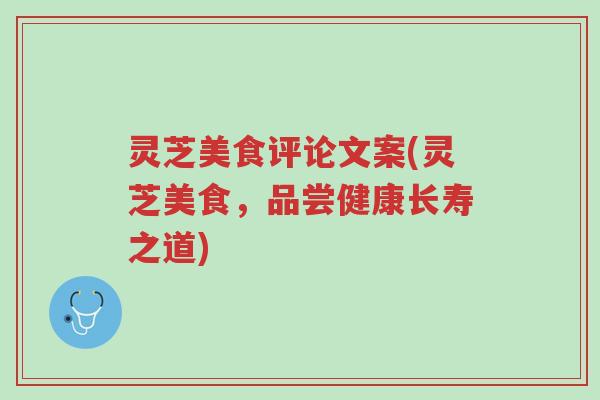 灵芝美食评论文案(灵芝美食,品尝健康长寿之道)-第1张图片-超越 灵芝美食评论文案(灵芝美食,品尝健康长寿之道)-第1张图片-超越