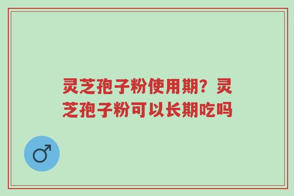 灵芝孢子粉使用期?灵芝孢子粉可以长期吃吗-第1张图片-超越 灵芝孢子粉使用期?灵芝孢子粉可以长期吃吗-第1张图片-超越