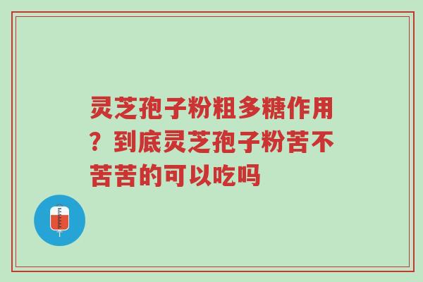 灵芝孢子粉粗多糖作用?到底灵芝孢子粉苦不苦苦的可以吃吗-第1张图片-超越 灵芝孢子粉粗多糖作用?到底灵芝孢子粉苦不苦苦的可以吃吗-第1张图片-超越