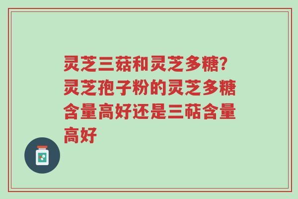 灵芝三菇和灵芝多糖?灵芝孢子粉的灵芝多糖含量高好还是三萜含量高好-第1张图片-超越 灵芝三菇和灵芝多糖?灵芝孢子粉的灵芝多糖含量高好还是三萜含量高好-第1张图片-超越