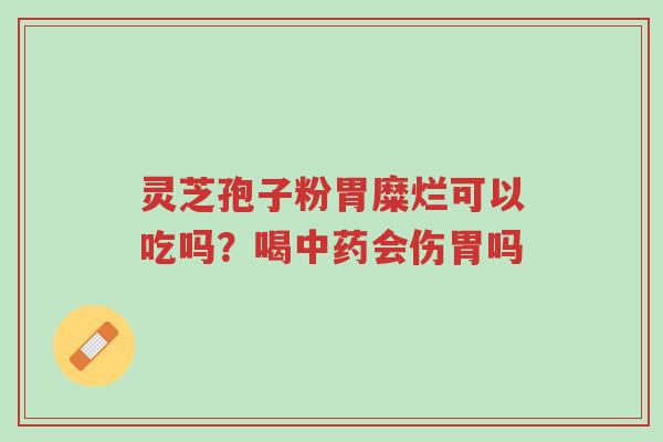 灵芝孢子粉胃糜烂可以吃吗?喝中药会伤胃吗-第1张图片-超越 灵芝孢子粉胃糜烂可以吃吗?喝中药会伤胃吗-第1张图片-超越