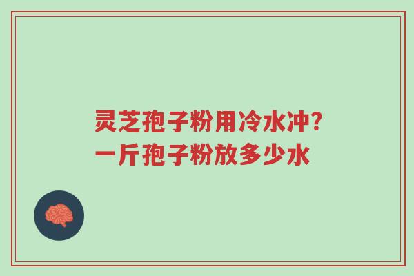 灵芝孢子粉用冷水冲?一斤孢子粉放多少水-第1张图片-超越 灵芝孢子粉用冷水冲?一斤孢子粉放多少水-第1张图片-超越
