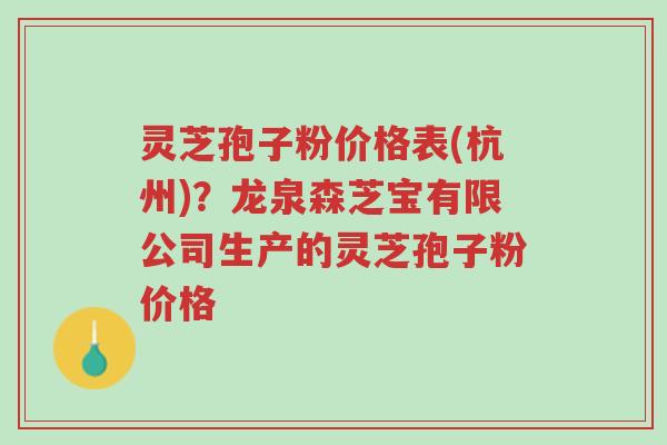 灵芝孢子粉价格表(杭州)?龙泉森芝宝有限公司生产的灵芝孢子粉价格-第1张图片-超越 灵芝孢子粉价格表(杭州)?龙泉森芝宝有限公司生产的灵芝孢子粉价格-第1张图片-超越