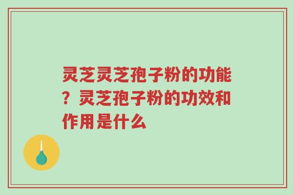 灵芝灵芝孢子粉的功能?灵芝孢子粉的功效和作用是什么-第1张图片-超越 灵芝灵芝孢子粉的功能?灵芝孢子粉的功效和作用是什么-第1张图片-超越