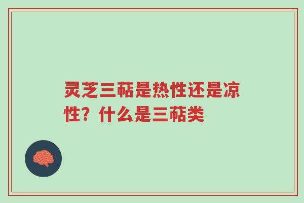灵芝三萜是热性还是凉性？什么是三萜类-第1张图片-超越
