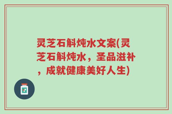 灵芝石斛炖水文案(灵芝石斛炖水，圣品滋补，成就健康美好人生)-第1张图片-超越