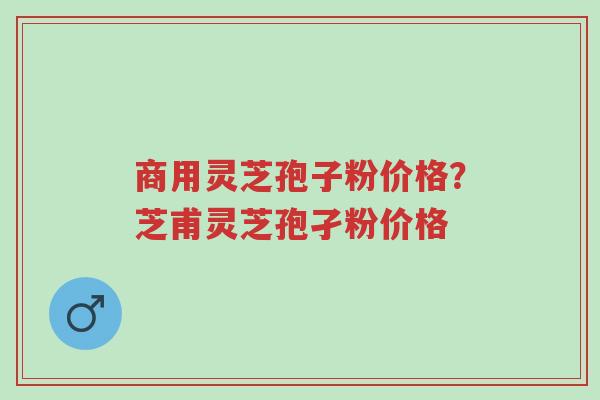 商用灵芝孢子粉价格?芝甫灵芝孢孑粉价格-第1张图片-超越 商用灵芝孢子粉价格?芝甫灵芝孢孑粉价格-第1张图片-超越