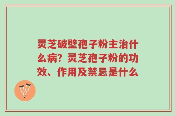 灵芝破壁孢子粉主治什么病?灵芝孢子粉的功效、作用及禁忌是什么-第1张图片-超越 灵芝破壁孢子粉主治什么病?灵芝孢子粉的功效、作用及禁忌是什么-第1张图片-超越