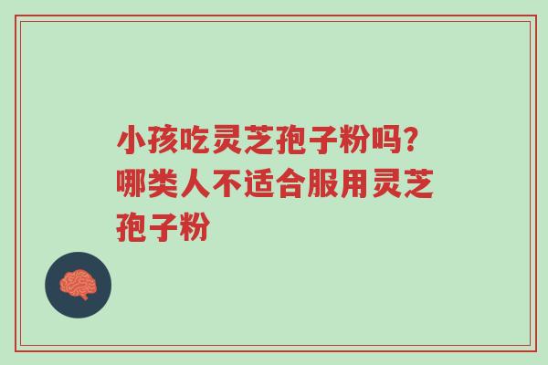 小孩吃灵芝孢子粉吗?哪类人不适合服用灵芝孢子粉-第1张图片-超越 小孩吃灵芝孢子粉吗?哪类人不适合服用灵芝孢子粉-第1张图片-超越