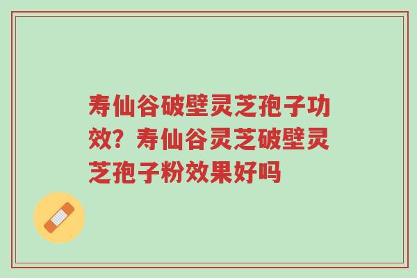 寿仙谷破壁灵芝孢子功效?寿仙谷灵芝破壁灵芝孢子粉效果好吗-第1张图片-超越 寿仙谷破壁灵芝孢子功效?寿仙谷灵芝破壁灵芝孢子粉效果好吗-第1张图片-超越