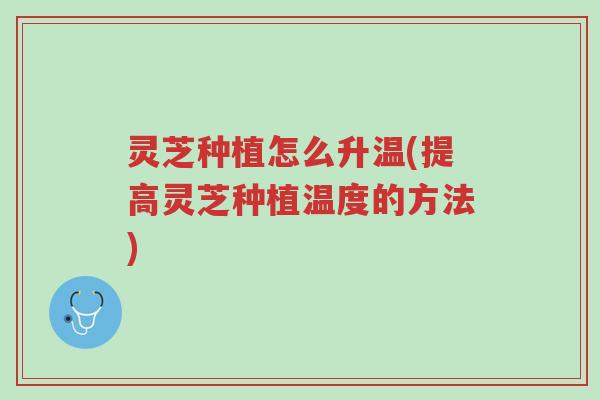 灵芝种植怎么升温(提高灵芝种植温度的方法)-第1张图片-超越 灵芝种植怎么升温(提高灵芝种植温度的方法)-第1张图片-超越