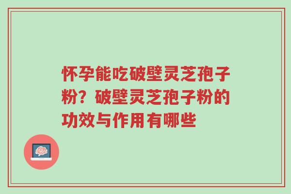 怀孕能吃破壁灵芝孢子粉?破壁灵芝孢子粉的功效与作用有哪些-第1张图片-超越 怀孕能吃破壁灵芝孢子粉?破壁灵芝孢子粉的功效与作用有哪些-第1张图片-超越
