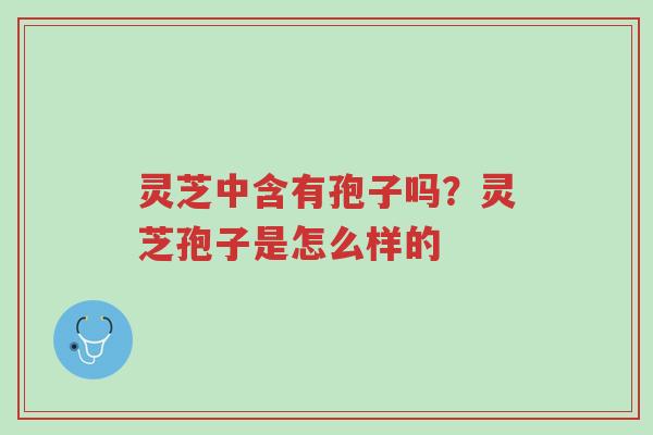 灵芝中含有孢子吗?灵芝孢子是怎么样的-第1张图片-超越 灵芝中含有孢子吗?灵芝孢子是怎么样的-第1张图片-超越