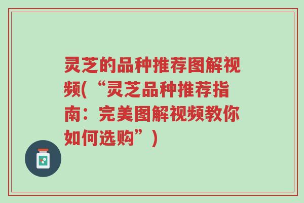 灵芝的品种推荐图解视频(“灵芝品种推荐指南:完美图解视频教你如何选购”)-第1张图片-超越 灵芝的品种推荐图解视频(“灵芝品种推荐指南:完美图解视频教你如何选购”)-第1张图片-超越