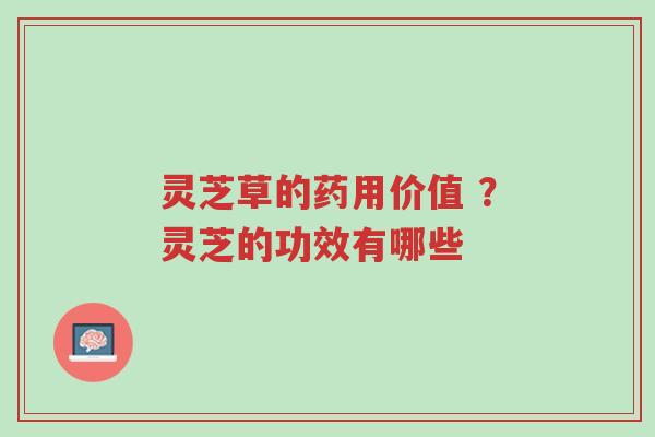 灵芝草的药用价值 ?灵芝的功效有哪些-第1张图片-超越 灵芝草的药用价值 ?灵芝的功效有哪些-第1张图片-超越