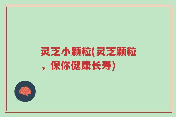 灵芝小颗粒(灵芝颗粒,保你健康长寿)-第1张图片-超越 灵芝小颗粒(灵芝颗粒,保你健康长寿)-第1张图片-超越