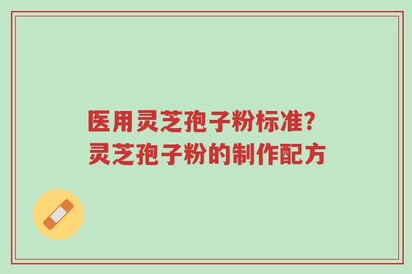 医用灵芝孢子粉标准?灵芝孢子粉的制作配方-第1张图片-超越 医用灵芝孢子粉标准?灵芝孢子粉的制作配方-第1张图片-超越