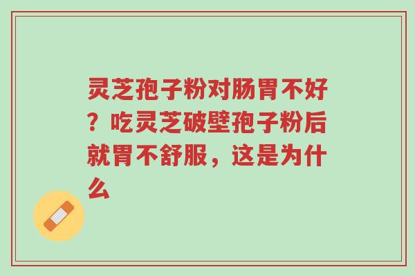 灵芝孢子粉对肠胃不好?吃灵芝破壁孢子粉后就胃不舒服,这是为什么-第1张图片-超越 灵芝孢子粉对肠胃不好?吃灵芝破壁孢子粉后就胃不舒服,这是为什么-第1张图片-超越