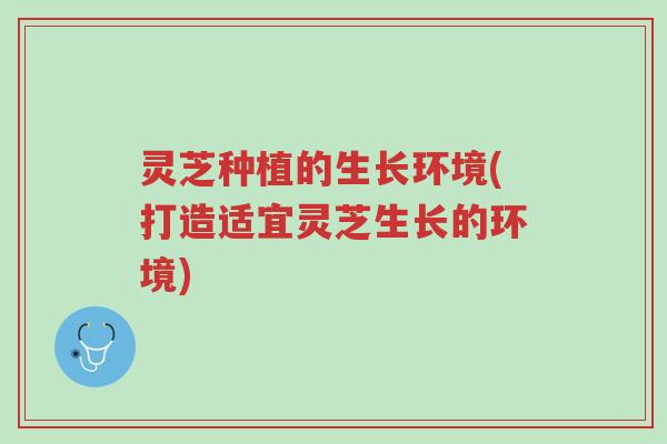 灵芝种植的生长环境(打造适宜灵芝生长的环境)-第1张图片-超越 灵芝种植的生长环境(打造适宜灵芝生长的环境)-第1张图片-超越