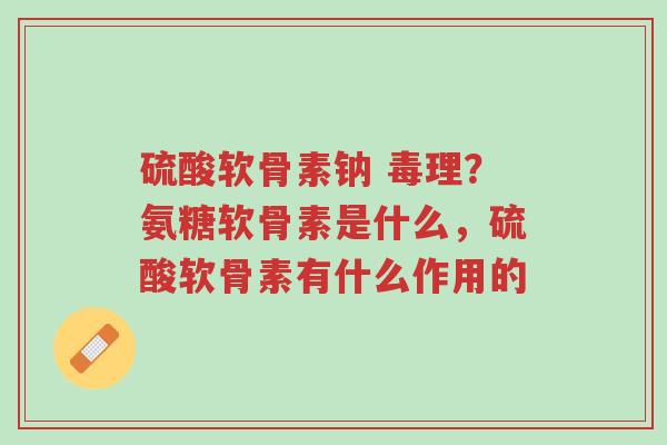 硫酸软骨素钠 毒理?氨糖软骨素是什么,硫酸软骨素有什么作用的-第1张图片-超越 硫酸软骨素钠 毒理?氨糖软骨素是什么,硫酸软骨素有什么作用的-第1张图片-超越