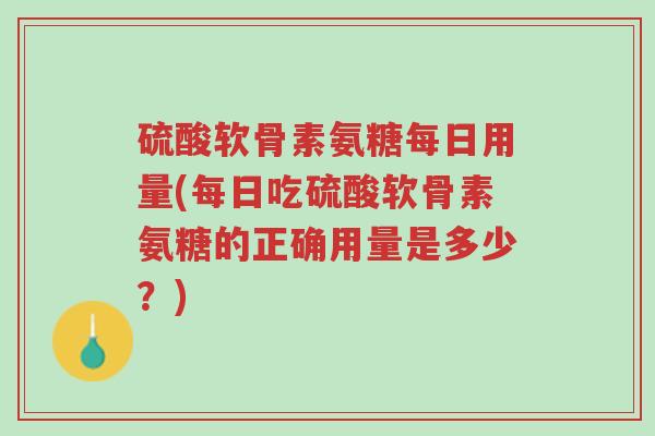 硫酸软骨素氨糖每日用量(每日吃硫酸软骨素氨糖的正确用量是多少?)-第1张图片-超越 硫酸软骨素氨糖每日用量(每日吃硫酸软骨素氨糖的正确用量是多少?)-第1张图片-超越