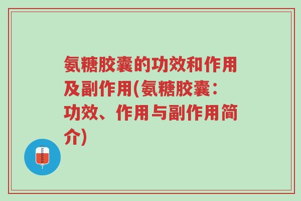 氨糖胶囊的功效和作用及副作用(氨糖胶囊:功效、作用与副作用简介)-第1张图片-超越 氨糖胶囊的功效和作用及副作用(氨糖胶囊:功效、作用与副作用简介)-第1张图片-超越