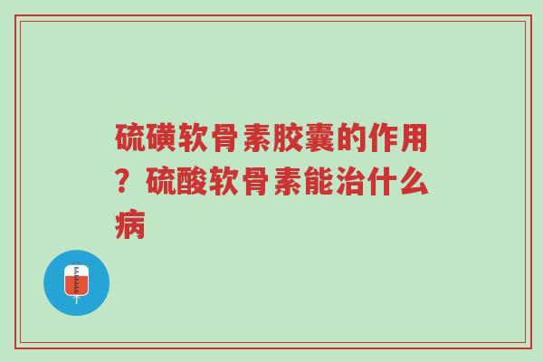 硫磺软骨素胶囊的作用?硫酸软骨素能治什么病-第1张图片-超越 硫磺软骨素胶囊的作用?硫酸软骨素能治什么病-第1张图片-超越