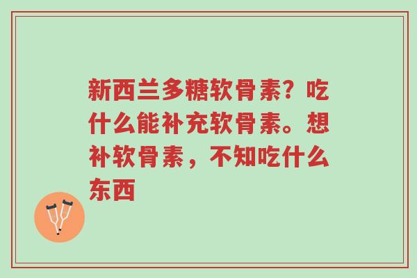 新西兰多糖软骨素?吃什么能补充软骨素。想补软骨素,不知吃什么东西-第1张图片-超越 新西兰多糖软骨素?吃什么能补充软骨素。想补软骨素,不知吃什么东西-第1张图片-超越