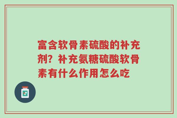 富含软骨素硫酸的补充剂?补充氨糖硫酸软骨素有什么作用怎么吃-第1张图片-超越 富含软骨素硫酸的补充剂?补充氨糖硫酸软骨素有什么作用怎么吃-第1张图片-超越